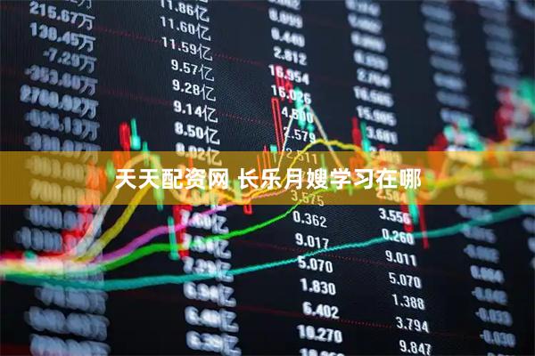 天天配资网 长乐月嫂学习在哪