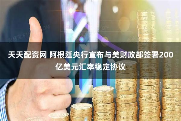 天天配资网 阿根廷央行宣布与美财政部签署200亿美元汇率稳定协议