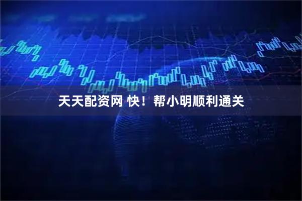 天天配资网 快！帮小明顺利通关