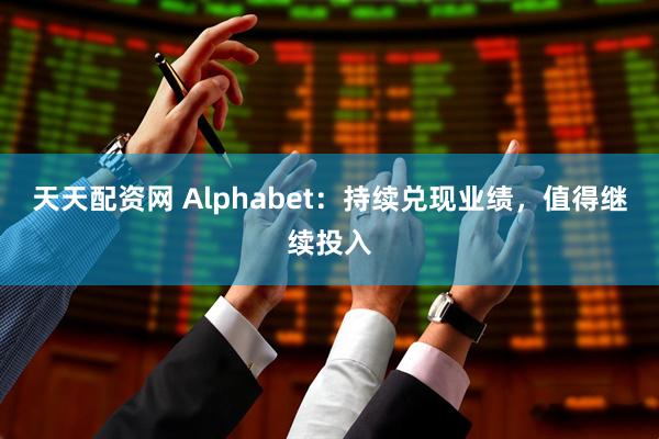 天天配资网 Alphabet：持续兑现业绩，值得继续投入