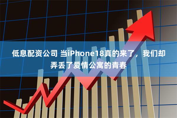低息配资公司 当iPhone18真的来了，我们却弄丢了爱情公寓的青春