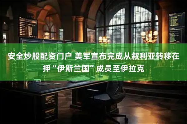 安全炒股配资门户 美军宣布完成从叙利亚转移在押“伊斯兰国”成员至伊拉克