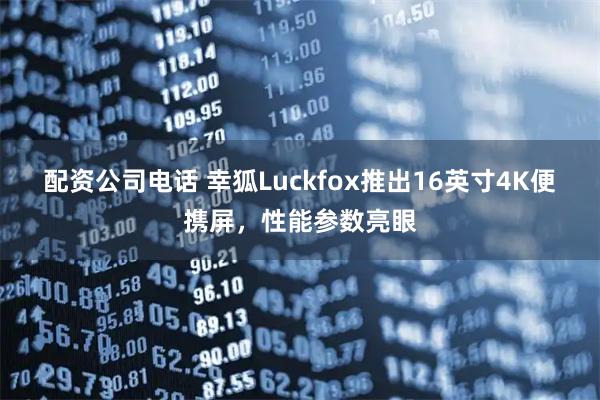 配资公司电话 幸狐Luckfox推出16英寸4K便携屏，性能参数亮眼