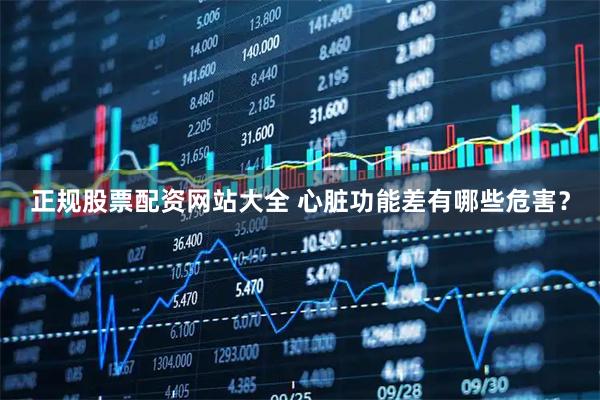 正规股票配资网站大全 心脏功能差有哪些危害？