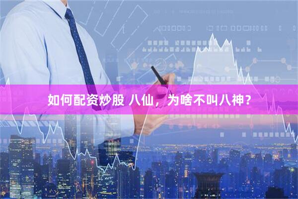 如何配资炒股 八仙，为啥不叫八神？